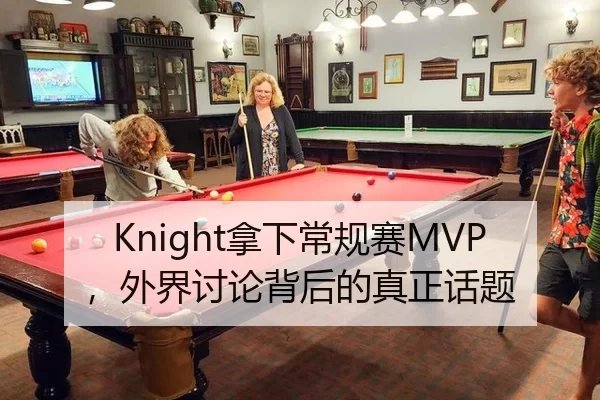 Knight拿下常规赛MVP，外界讨论背后的真正话题